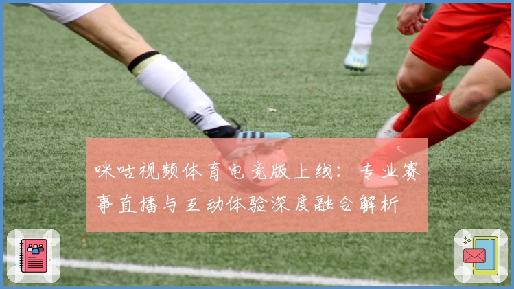 咪咕视频体育电竞版上线:专业赛事直播与互动体验深度融合解析