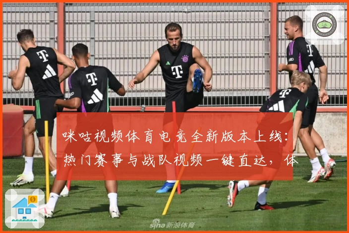 咪咕视频体育电竞全新版本上线：热门赛事与战队视频一键直达，体验升级教程就在这里