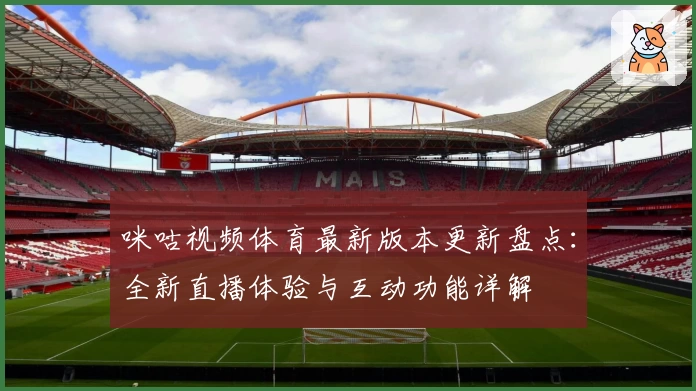 咪咕视频体育最新版本更新盘点：全新直播体验与互动功能详解