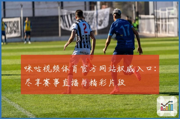 咪咕视频体育官方网站权威入口:尽享赛事直播与精彩片段