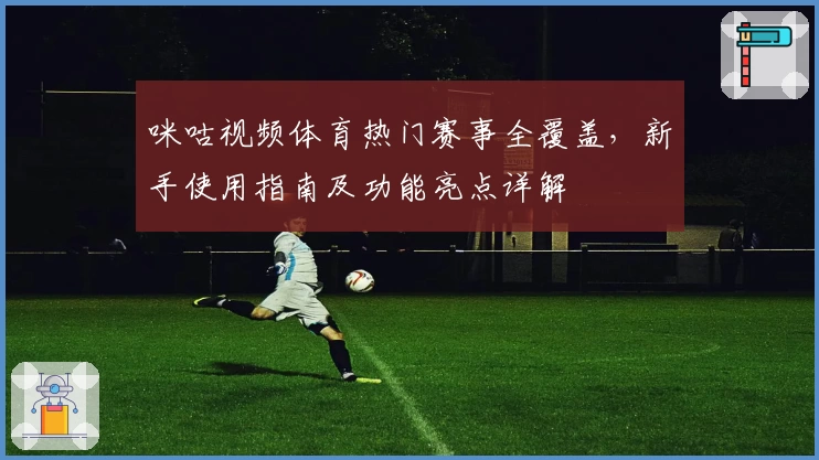 咪咕视频体育热门赛事全覆盖，新手使用指南及功能亮点详解