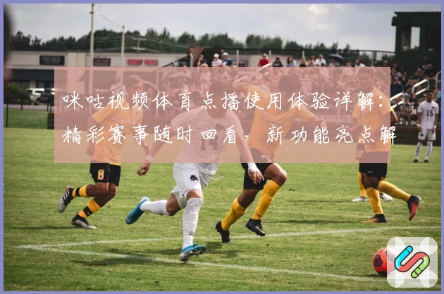 咪咕视频体育点播使用体验详解:精彩赛事随时回看,新功能亮点解析