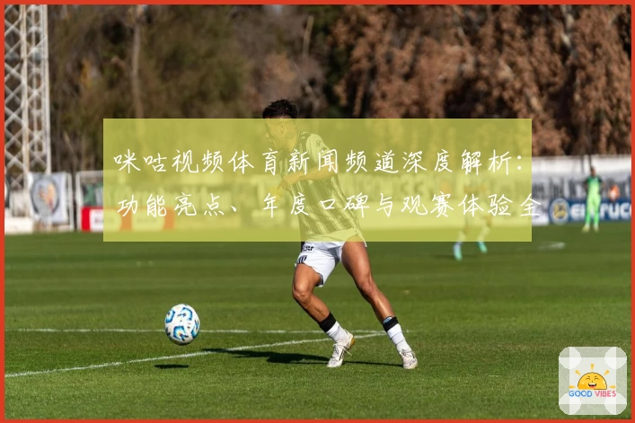 咪咕视频体育新闻频道深度解析：功能亮点、年度口碑与观赛体验全揭秘