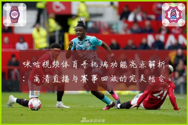 咪咕视频体育手机端功能亮点解析：高清直播与赛事回放的完美结合_1