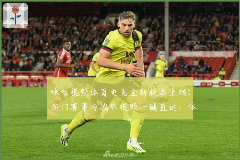 咪咕视频体育电竞全新版本上线：热门赛事与战队视频一键直达，体验升级教程就在这里