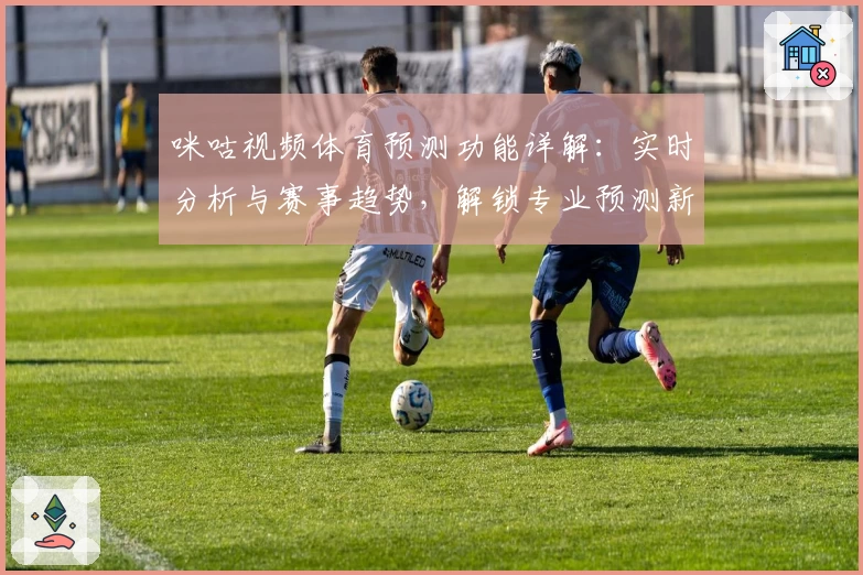 咪咕视频体育预测功能详解：实时分析与赛事趋势，解锁专业预测新体验