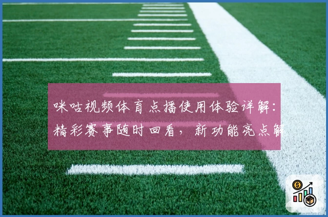 咪咕视频体育点播使用体验详解:精彩赛事随时回看,新功能亮点解析