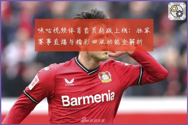 咪咕视频体育首页新版上线：独家赛事直播与精彩回放功能全解析