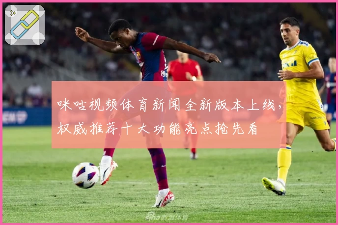 咪咕视频体育新闻全新版本上线，权威推荐十大功能亮点抢先看