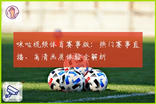 咪咕视频体育赛事版：热门赛事直播、高清画质体验全解析