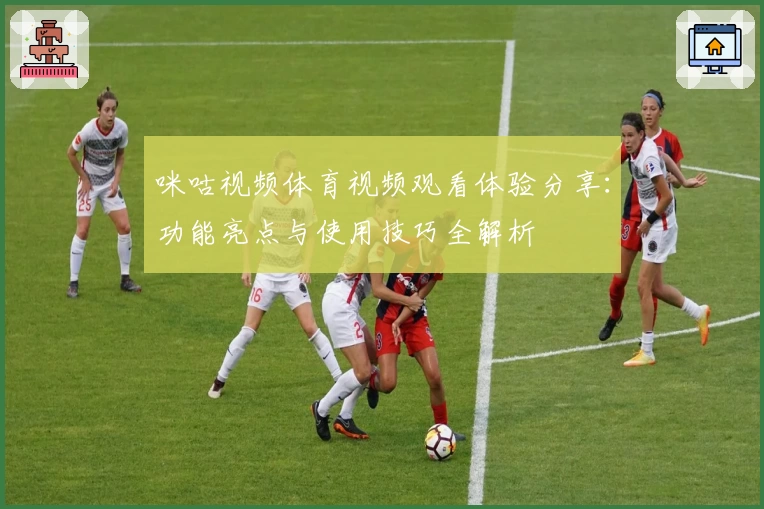 咪咕视频体育视频观看体验分享：功能亮点与使用技巧全解析
