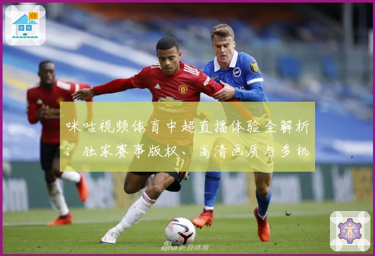 咪咕视频体育中超直播体验全解析:独家赛事版权、高清画质与多机位视角全面评测