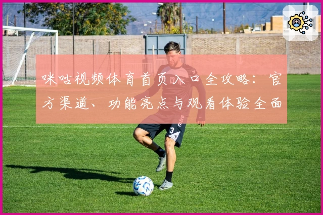 咪咕视频体育首页入口全攻略：官方渠道、功能亮点与观看体验全面解析