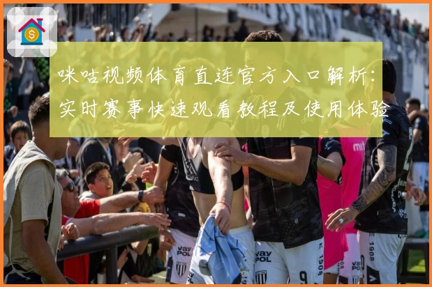 咪咕视频体育直连官方入口解析：实时赛事快速观看教程及使用体验分享