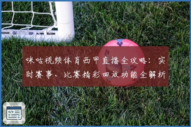 咪咕视频体育西甲直播全攻略：实时赛事、比赛精彩回放功能全解析