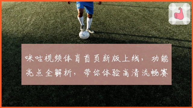 咪咕视频体育首页新版上线，功能亮点全解析，带你体验高清流畅赛事盛宴