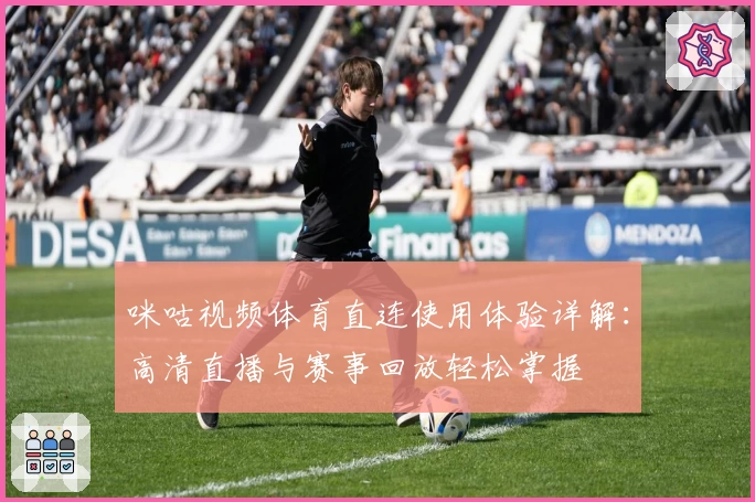 咪咕视频体育直连使用体验详解：高清直播与赛事回放轻松掌握