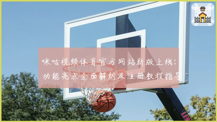 咪咕视频体育官方网站新版上线：功能亮点全面解析及注册教程指导