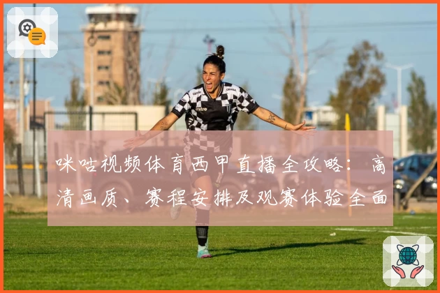 咪咕视频体育西甲直播全攻略：高清画质、赛程安排及观赛体验全面解析