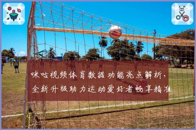 咪咕视频体育数据功能亮点解析，全新升级助力运动爱好者畅享精准赛事资讯