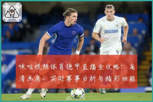 咪咕视频体育德甲直播全攻略：高清画质、实时赛事分析与精彩功能体验