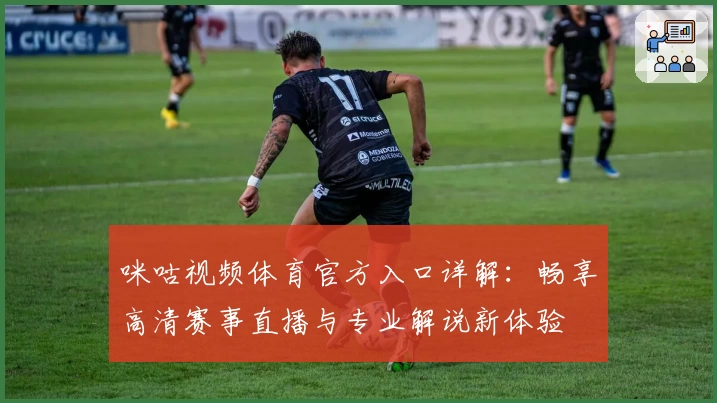 咪咕视频体育官方入口详解:畅享高清赛事直播与专业解说新体验