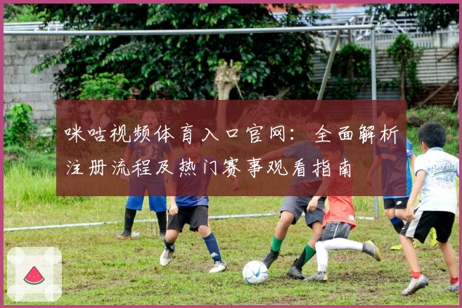 咪咕视频体育入口官网：全面解析注册流程及热门赛事观看指南