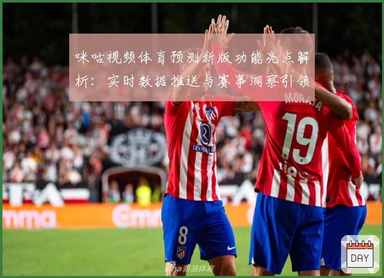 咪咕视频体育预测新版功能亮点解析：实时数据推送与赛事洞察引领观赛新体验