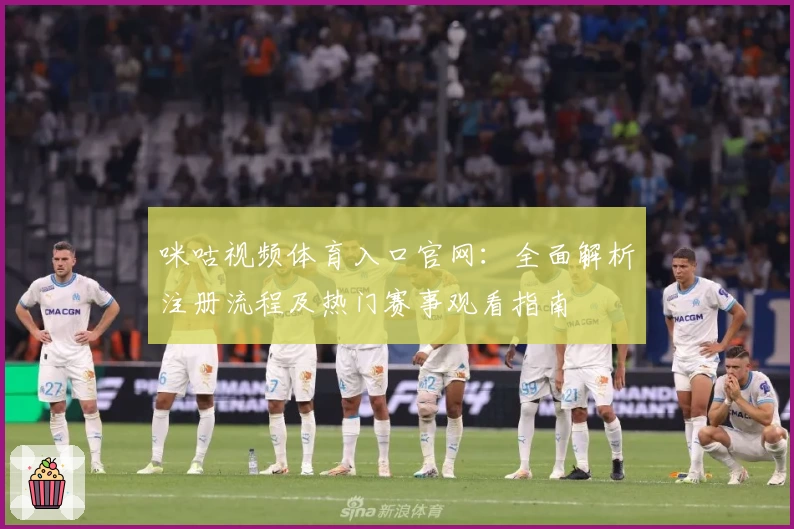 咪咕视频体育入口官网：全面解析注册流程及热门赛事观看指南