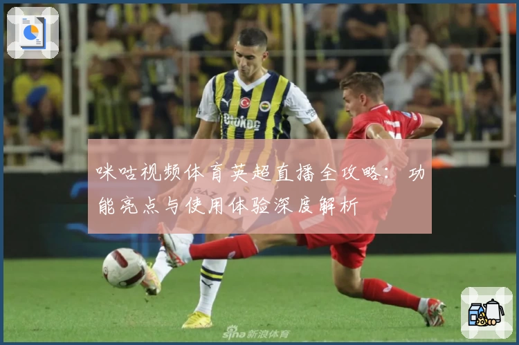 咪咕视频体育英超直播全攻略:功能亮点与使用体验深度解析