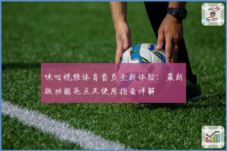 咪咕视频体育首页全新体验：最新版功能亮点及使用指南详解