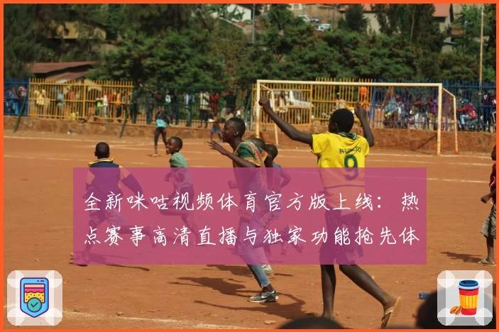全新咪咕视频体育官方版上线：热点赛事高清直播与独家功能抢先体验