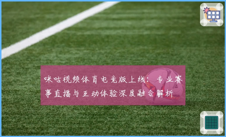 咪咕视频体育电竞版上线:专业赛事直播与互动体验深度融合解析