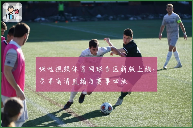 咪咕视频体育网球专区新版上线，尽享高清直播与赛事回放