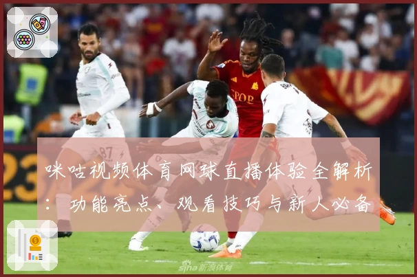 咪咕视频体育网球直播体验全解析：功能亮点、观看技巧与新人必备入门指南