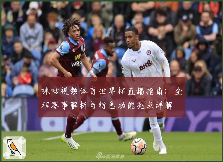 咪咕视频体育世界杯直播指南:全程赛事解析与特色功能亮点详解