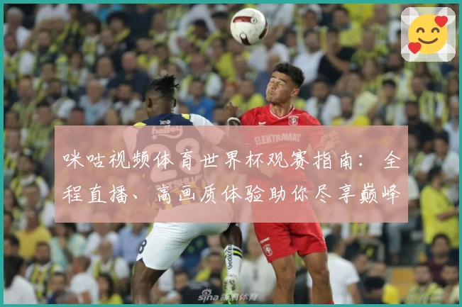 咪咕视频体育世界杯观赛指南：全程直播、高画质体验助你尽享巅峰赛事