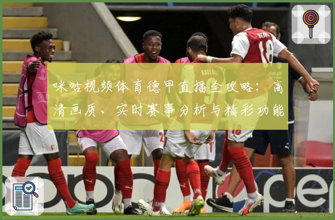 咪咕视频体育德甲直播全攻略：高清画质、实时赛事分析与精彩功能体验
