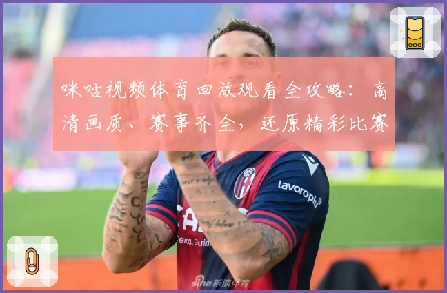 咪咕视频体育回放观看全攻略:高清画质、赛事齐全,还原精彩比赛瞬间