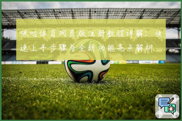 咪咕体育网页版注册教程详解：快速上手步骤与全新功能亮点解析