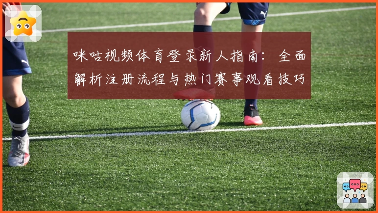 咪咕视频体育登录新人指南：全面解析注册流程与热门赛事观看技巧