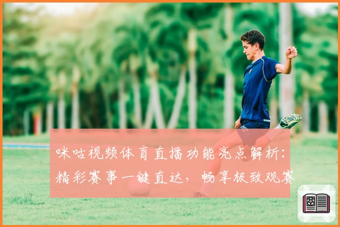 咪咕视频体育直播功能亮点解析：精彩赛事一键直达，畅享极致观赛体验