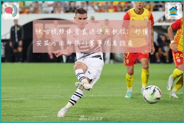 咪咕视频体育直连使用教程：秒懂安装方法与热门赛事观看指南